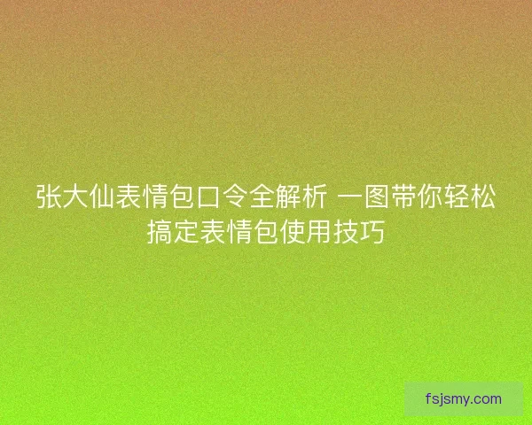 张大仙表情包口令全解析 一图带你轻松搞定表情包使用技巧 张大仙表情包口令全解析 一图带你轻松搞定表情包使用技巧