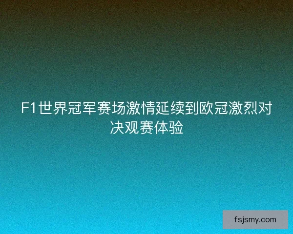 F1世界冠军赛场激情延续到欧冠激烈对决观赛体验