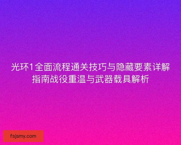光环1全面流程通关技巧与隐藏要素详解指南战役重温与武器载具解析