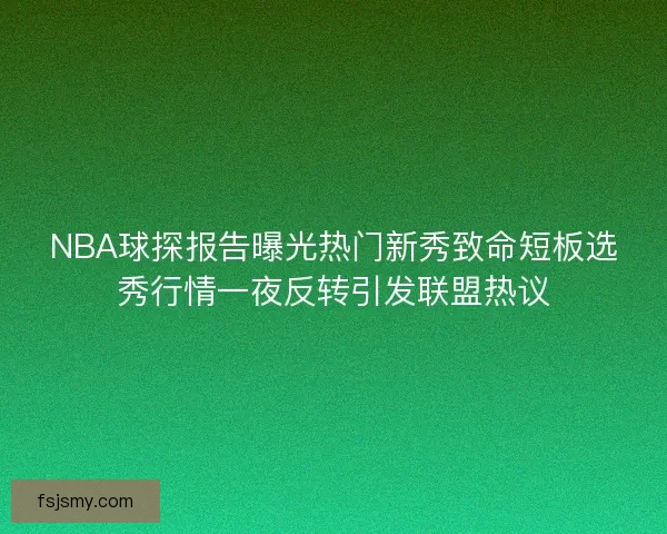 NBA球探报告曝光热门新秀致命短板选秀行情一夜反转引发联盟热议 NBA球探报告曝光热门新秀致命短板选秀行情一夜反转引发联盟热议