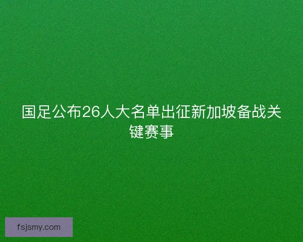 国足公布26人大名单出征新加坡备战关键赛事